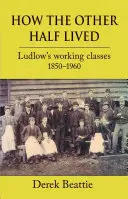 Hogyan élt a másik fél: Ludlow munkásosztálya 1850-1960 - How the Other Half Lived: Ludlow's Working Classes 1850-1960