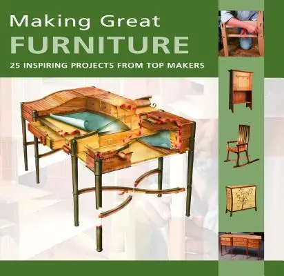 Nagyszerű bútorok készítése - 30 inspiráló projekt a legjobb készítőktől - Making Great Furniture - 30 Inspiring Projects from Top Makers