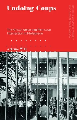 Undoing Coups: Az Afrikai Unió és a puccs utáni beavatkozás Madagaszkáron - Undoing Coups: The African Union and Post-coup Intervention in Madagascar