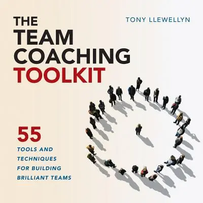 A csapatcoaching eszköztár: A briliáns csapatok építésének 55 eszköze és technikája - The Team Coaching Toolkit: 55 Tools and Techniques for Building Brilliant Teams