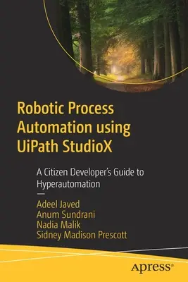 Robotikus folyamatautomatizálás az Uipath Studiox használatával: A Citizen Developer's Guide to Hyperautomation (Egy polgári fejlesztő útmutatója a hiperautomatizáláshoz) - Robotic Process Automation Using Uipath Studiox: A Citizen Developer's Guide to Hyperautomation