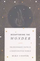 A csoda visszaszerzése: Transzcendens hit egy kiábrándult világban - Recapturing the Wonder: Transcendent Faith in a Disenchanted World