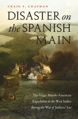 Katasztrófa a spanyol főfolyón: A tragikus brit-amerikai expedíció Nyugat-Indiába a Jenkins-féle háború idején - Disaster on the Spanish Main: The Tragic British-American Expedition to the West Indies During the War of Jenkins' Ear