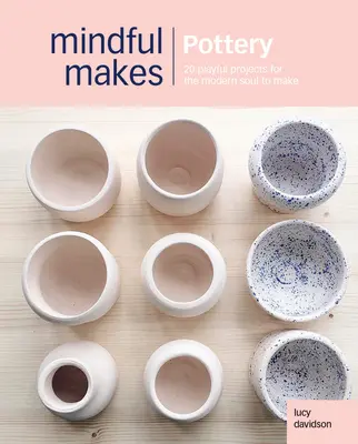 Tudatos kézművesség: 20 tudatos készítés a fej, a szív és a kezek újra összekapcsolására - Conscious Crafts: Pottery: 20 Mindful Makes to Reconnect Head, Heart & Hands