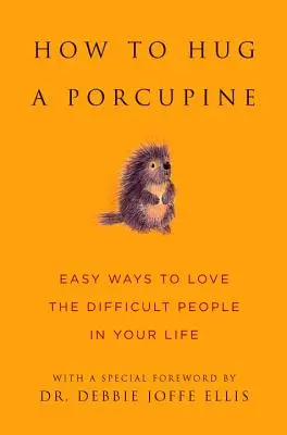 Hogyan öleljünk meg egy sündisznót: Egyszerű módszerek, hogy szeresd a nehéz embereket az életedben - How to Hug a Porcupine: Easy Ways to Love the Difficult People in Your Life