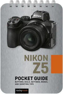 Nikon Z5: Zsebkalauz: Gombok, tárcsák, beállítások, üzemmódok és fényképezési tippek - Nikon Z5: Pocket Guide: Buttons, Dials, Settings, Modes, and Shooting Tips