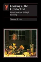 Az átsiklottakat szemlélve: Négy esszé a csendéletfestészetről - Looking at the Overlooked: Four Essays on Still Life Painting