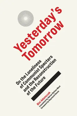 A tegnap holnapja: A kommunista kísértetek magányáról és a jövő rekonstrukciójáról - Yesterday's Tomorrow: On the Loneliness of Communist Specters and the Reconstruction of the Future