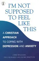 Nem kellene így éreznem magam - A depresszió és a szorongás keresztény megközelítése - I'm Not Supposed to Feel Like This - A Christian approach to depression and anxiety