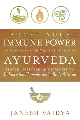 Erősítse immunrendszerét az ájurvédával: Simple Lifestyle Adjustments to Balance the Elements in the Body & Mind (Egyszerű életmódbeli kiigazítások a test és az elme egyensúlyának megteremtéséhez) - Boost Your Immune Power with Ayurveda: Simple Lifestyle Adjustments to Balance the Elements in the Body & Mind