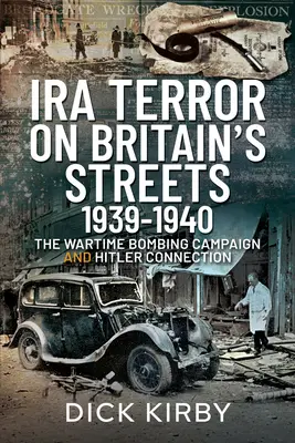 IRA-terror Nagy-Britannia utcáin 1939-1940: A háborús bombakampány és a Hitler-kapcsolat - IRA Terror on Britain's Streets 1939-1940: The Wartime Bombing Campaign and Hitler Connection