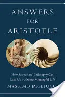 Válaszok Arisztotelésznek: Hogyan vezethet minket a tudomány és a filozófia egy értelmesebb élethez? - Answers for Aristotle: How Science and Philosophy Can Lead Us to a More Meaningful Life