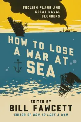 Hogyan veszítsünk el egy tengeri háborút? Bolondos tervek és nagy haditengerészeti baklövések - How to Lose a War at Sea: Foolish Plans and Great Naval Blunders