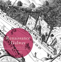 Reneszánsz Galway: A tizenhetedik századi város megrajzolása - Renaissance Galway: Delineating the Seventeenth-Century City