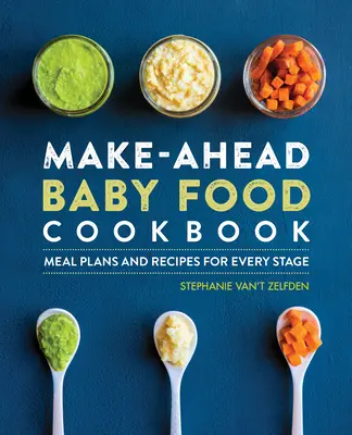 Make-Ahead bébiétel szakácskönyv: Étkezési tervek és receptek minden szakaszra - Make-Ahead Baby Food Cookbook: Meal Plans and Recipes for Every Stage