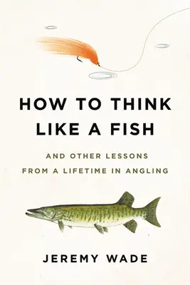 Hogyan gondolkodjunk úgy, mint egy hal: És más tanulságok egy életen át tartó horgászatból - How to Think Like a Fish: And Other Lessons from a Lifetime in Angling