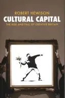 Kulturális tőke - A kreatív Nagy-Britannia felemelkedése és bukása - Cultural Capital - The Rise and Fall of Creative Britain