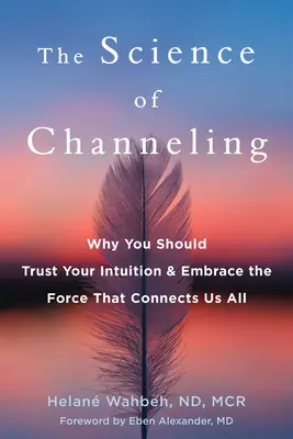 A csatornázás tudománya: Why You Should Trust Your Intuition and Embrace the Force That Connects Us All - The Science of Channeling: Why You Should Trust Your Intuition and Embrace the Force That Connects Us All