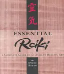 Essential Reiki: Reiki: Teljes útmutató egy ősi gyógyító művészethez - Essential Reiki: A Complete Guide to an Ancient Healing Art