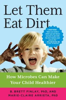 Engedd őket koszt enni: Hogyan tehetik a mikrobák egészségesebbé gyermekedet? - Let Them Eat Dirt: How Microbes Can Make Your Child Healthier