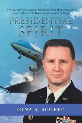 Elnöki szellem: The True Story of an Airman Who Soased Above His Circumstances and the Woman Who Was the Wind Beneath His Wings - Presidential Spirit: The True Story of an Airman Who Soared Above His Circumstances and the Woman Who Was the Wind Beneath His Wings