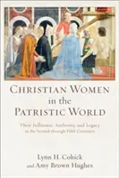 Keresztény nők a patrisztikus világban: Befolyásuk, tekintélyük és örökségük a másodiktól az ötödik századig terjedő időszakban - Christian Women in the Patristic World: Their Influence, Authority, and Legacy in the Second Through Fifth Centuries