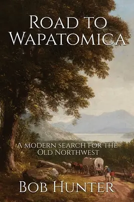 Road to Wapatomica: A régi északnyugat modern kutatása - Road to Wapatomica: A modern search for the Old Northwest