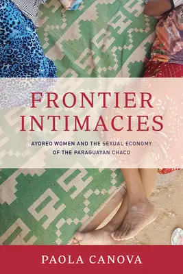 Frontier Intimacies: Ayoreo nők és a paraguayi Chaco szexuális gazdasága - Frontier Intimacies: Ayoreo Women and the Sexual Economy of the Paraguayan Chaco