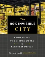 99%-ban láthatatlan város - Útikalauz a mindennapi design rejtett világához - 99% Invisible City - A Field Guide to the Hidden World of Everyday Design