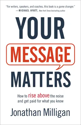 Az üzeneted számít: Hogyan emelkedjünk ki a zajból, és kapjunk fizetést azért, amit tudunk? - Your Message Matters: How to Rise Above the Noise and Get Paid for What You Know