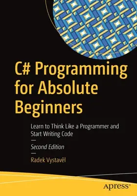 C# programozás abszolút kezdőknek: Tanulj meg programozóként gondolkodni és kezdj el kódot írni - C# Programming for Absolute Beginners: Learn to Think Like a Programmer and Start Writing Code