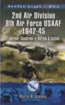 A 2. világháború bombázóbázisai 2. légi hadosztály 8. légierő USAAF 1942-45: Liberator századok Norfolkban és Suffolkban - Bomber Bases of World War 2 2nd Air Division 8th Air Force USAAF 1942-45: Liberator Squadrons in Norfolk and Suffolk