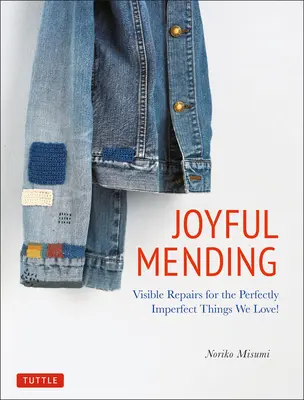 Örömteli javítás: Látható javítások a tökéletesen tökéletlen dolgokhoz, amiket szeretünk! - Joyful Mending: Visible Repairs for the Perfectly Imperfect Things We Love!