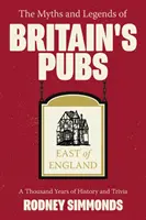 A brit kocsmák mítoszai és legendái: East of England, The: A Thousand Years of History and Trivia: A Thousand Years of History and Trivia - Myths and Legends of Britain's Pubs: East of England, The: A Thousand Years of History and Trivia