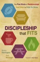 Tanítványság, ami illik: Az ötféle kapcsolat, amelyet Isten arra használ, hogy segítsen bennünket növekedni - Discipleship That Fits: The Five Kinds of Relationships God Uses to Help Us Grow