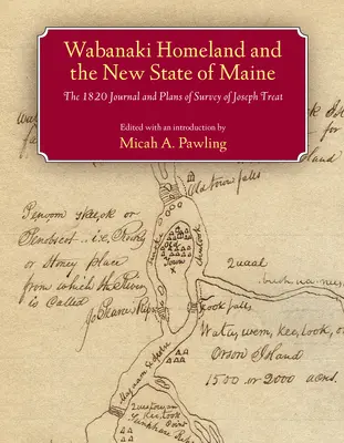 A wabanaki őshaza és Maine új állama: Joseph Treat 1820-as naplója és felmérési tervei - Wabanaki Homeland and the New State of Maine: The 1820 Journal and Plans of Survey of Joseph Treat