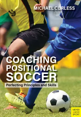 Pozíciós foci edzése: Tökéletesítő elvek és készségek - Coaching Positional Soccer: Perfecting Principles and Skills