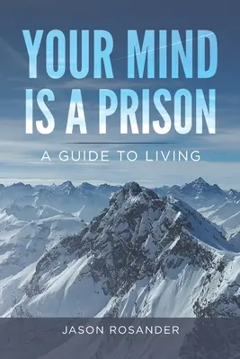 Az elméd egy börtön: A Guide to Living - Your Mind is a Prison: A Guide to Living