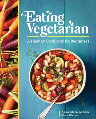 Vegetáriánus étkezés: A Healthy Cookbook for Beginners - Eating Vegetarian: A Healthy Cookbook for Beginners