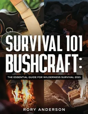 Survival 101 Bushcraft: A vadonban való túlélés alapvető útmutatója 2021 - Survival 101 Bushcraft: The Essential Guide for Wilderness Survival 2021
