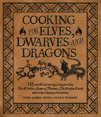 Főzés varázslóknak, harcosoknak és sárkányoknak: 125 nem hivatalos recept, amelyet a Witcher, a Trónok harca, a Törött Föld és más fantasy kedvencek ihlettek. - Cooking for Wizards, Warriors and Dragons: 125 Unofficial Recipes Inspired by the Witcher, Game of Thrones, the Broken Earth and Other Fantasy Favorit