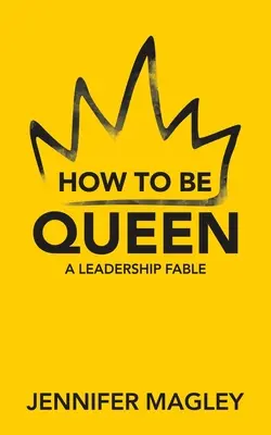 Hogyan legyünk királynők? Egy vezetői mese - How to Be Queen: A Leadership Fable