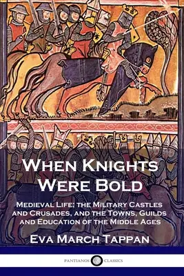 Amikor a lovagok még bátrak voltak: A középkori élet; a katonai várak és a keresztes hadjáratok, valamint a középkor városai, céhei és az oktatásügy - When Knights Were Bold: Medieval Life; the Military Castles and Crusades, and the Towns, Guilds and Education of the Middle Ages