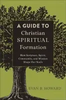 Útmutató a keresztény lelki formálódáshoz: Hogyan formálja lelkünket a Szentírás, a Lélek, a közösség és a küldetés - A Guide to Christian Spiritual Formation: How Scripture, Spirit, Community, and Mission Shape Our Souls