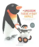 Amigurumi szülő és baba állatok: Horgolj puha és bújós anyukákat és apukákat a legcukibb babákkal! - Amigurumi Parent and Baby Animals: Crochet Soft and Snuggly Moms and Dads with the Cutest Babies!