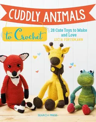 Cuddly Animals to Crochet: 28 aranyos játék, amit elkészíthetsz és megszerethetsz - Cuddly Animals to Crochet: 28 Cute Toys to Make and Love