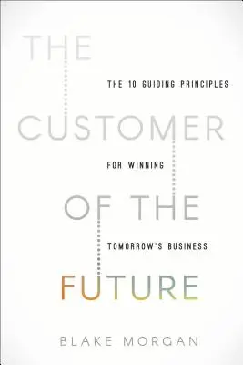 A jövő vásárlója: 10 vezérelv a holnap üzletének megnyeréséhez - The Customer of the Future: 10 Guiding Principles for Winning Tomorrow's Business