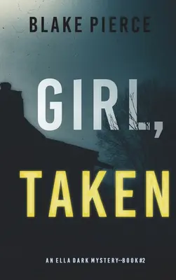 Girl, Taken (Egy Ella Dark FBI Suspense thriller - 2. könyv) - Girl, Taken (An Ella Dark FBI Suspense Thriller-Book 2)