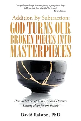 Összeadás a kivonással: God Turns Our Broken Pieces into Masterpieces: Hogyan engedd el a múltadat, és fedezd fel a jövőre vonatkozó tartós reményt - Addition by Subtraction: God Turns Our Broken Pieces into Masterpieces: How to Let Go of Your Past and Discover Lasting Hope for the Future