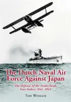 A holland haditengerészeti légierő Japán ellen: Holland Kelet-Indiákok védelme, 1941-1942 - The Dutch Naval Air Force Against Japan: The Defense of the Netherlands East Indies, 1941-1942